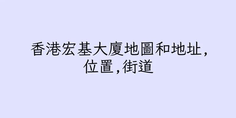 香港宏基大廈地圖和地址,位置,街道