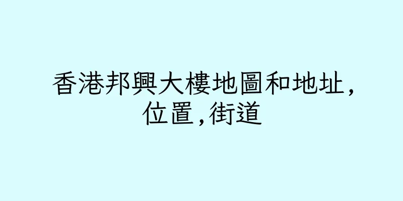 香港邦興大樓地圖和地址,位置,街道