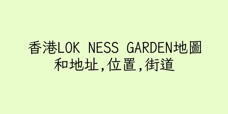 香港LOK NESS GARDEN地圖和地址,位置,街道