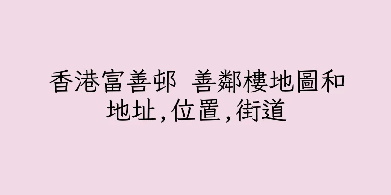 香港富善邨 善鄰樓地圖和地址,位置,街道