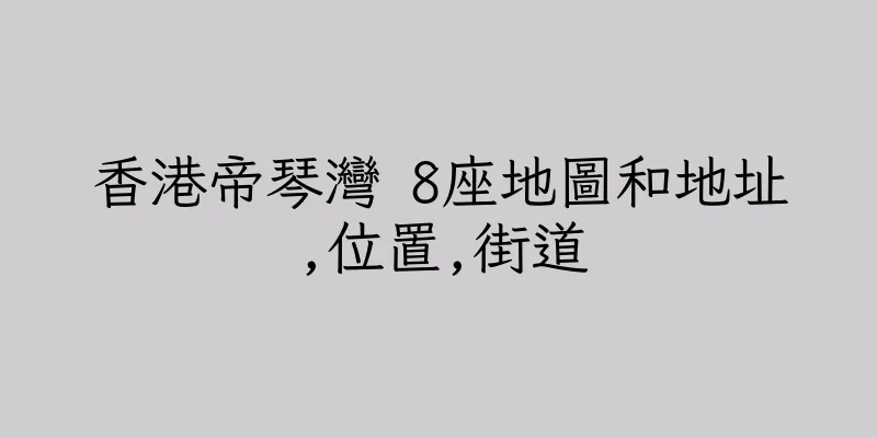 香港帝琴灣 8座地圖和地址,位置,街道