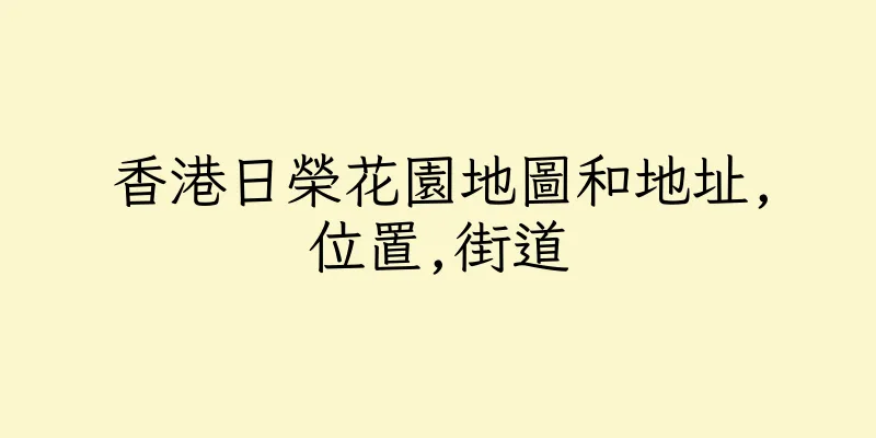 香港日榮花園地圖和地址,位置,街道