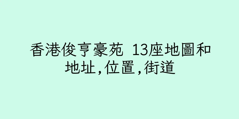 香港俊亨豪苑 13座地圖和地址,位置,街道