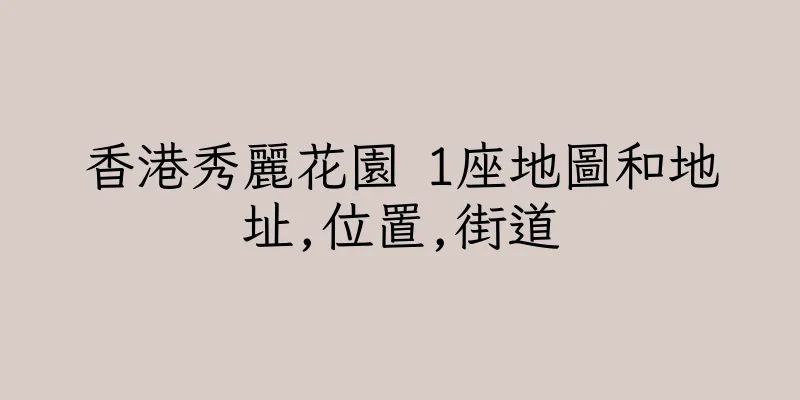香港秀麗花園 1座地圖和地址,位置,街道