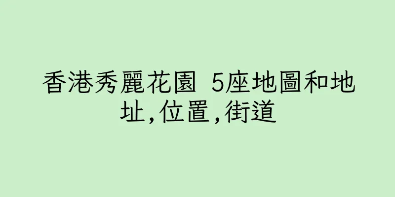 香港秀麗花園 5座地圖和地址,位置,街道