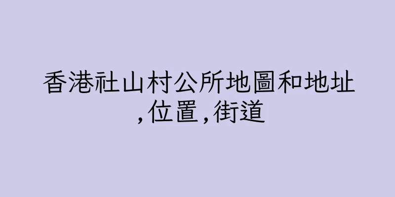 香港社山村公所地圖和地址,位置,街道