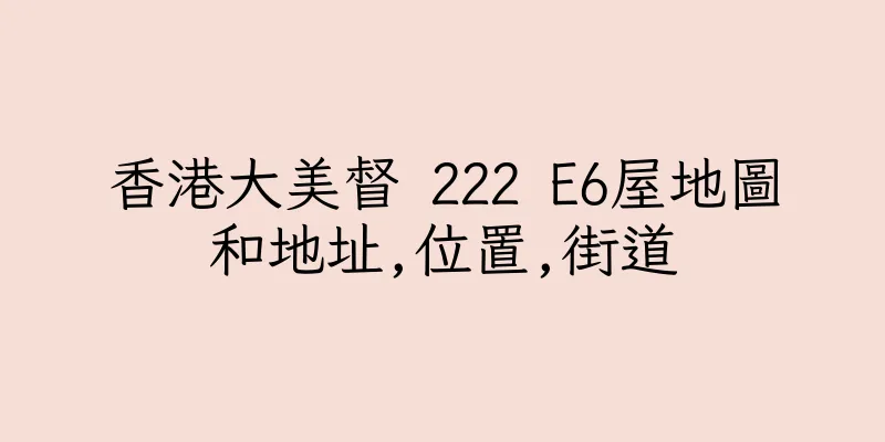 香港大美督 222 E6屋地圖和地址,位置,街道