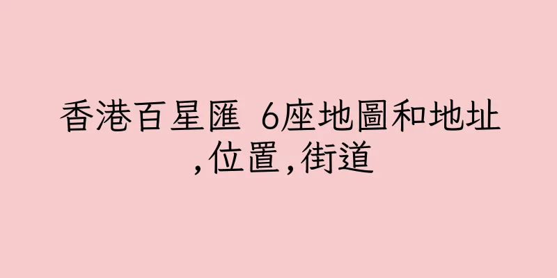 香港百星匯 6座地圖和地址,位置,街道