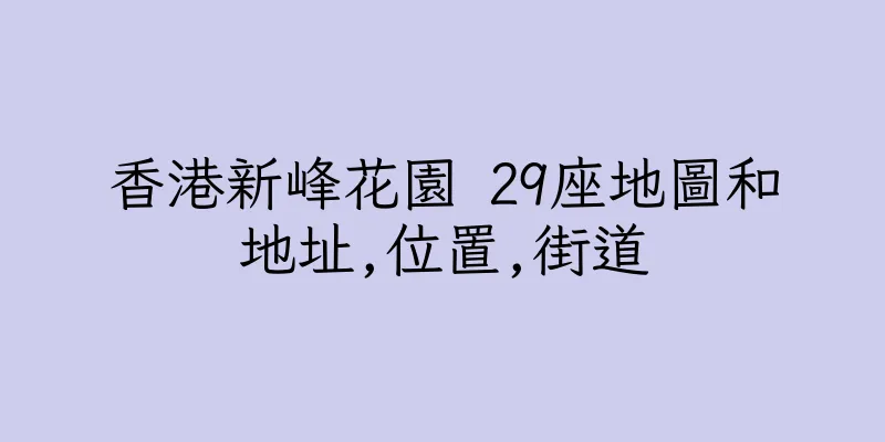 香港新峰花園 29座地圖和地址,位置,街道