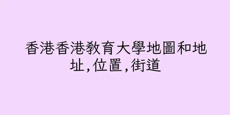 香港香港教育大學地圖和地址,位置,街道