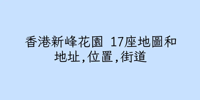香港新峰花園 17座地圖和地址,位置,街道