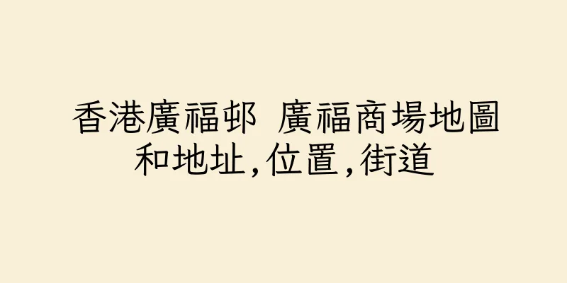香港廣福邨 廣福商場地圖和地址,位置,街道