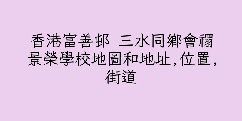 香港富善邨 三水同鄉會禤景榮學校地圖和地址,位置,街道