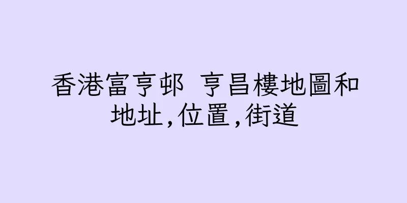 香港富亨邨 亨昌樓地圖和地址,位置,街道