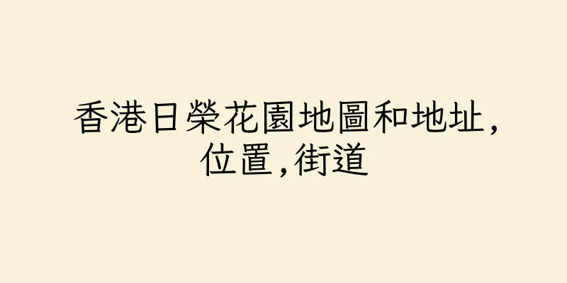 香港日榮花園地圖和地址,位置,街道