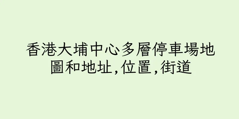 香港大埔中心多層停車場地圖和地址,位置,街道