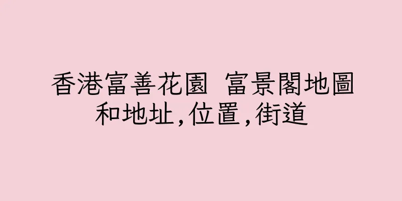 香港富善花園 富景閣地圖和地址,位置,街道