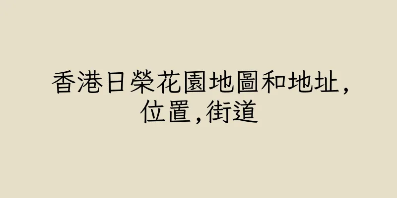 香港日榮花園地圖和地址,位置,街道