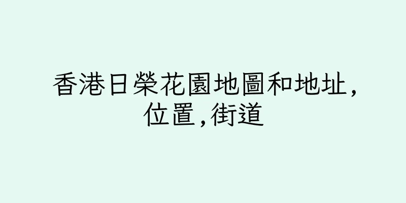 香港日榮花園地圖和地址,位置,街道