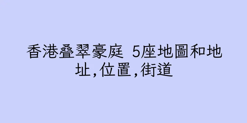 香港叠翠豪庭 5座地圖和地址,位置,街道