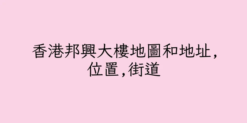 香港邦興大樓地圖和地址,位置,街道