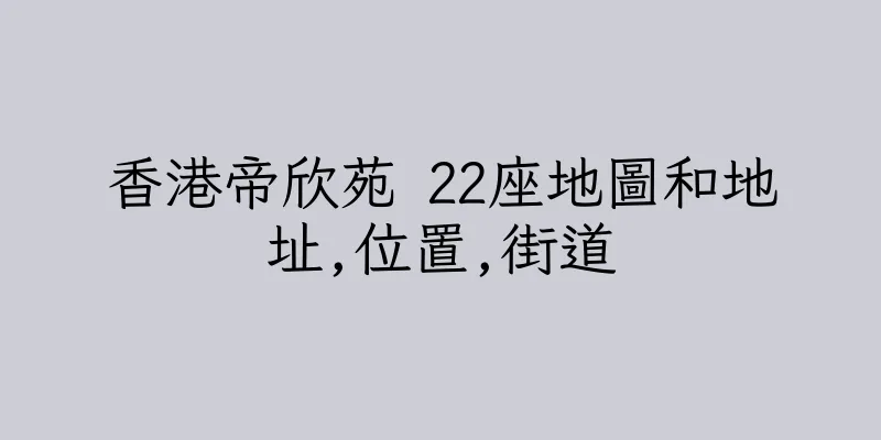 香港帝欣苑 22座地圖和地址,位置,街道