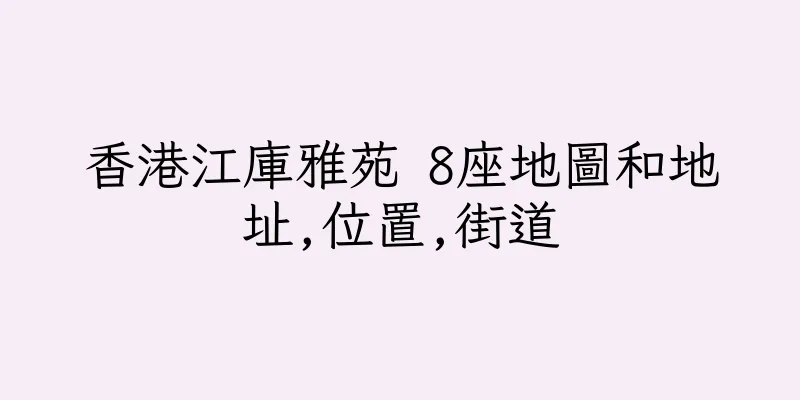 香港江庫雅苑 8座地圖和地址,位置,街道