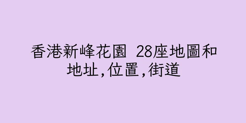 香港新峰花園 28座地圖和地址,位置,街道