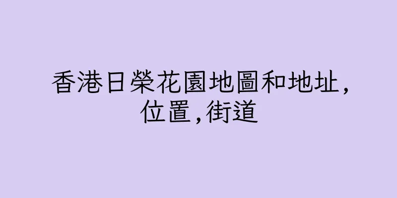 香港日榮花園地圖和地址,位置,街道