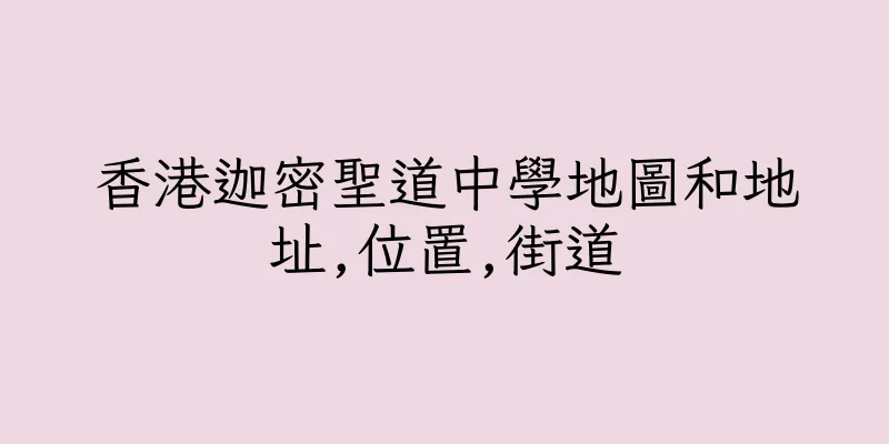 香港迦密聖道中學地圖和地址,位置,街道