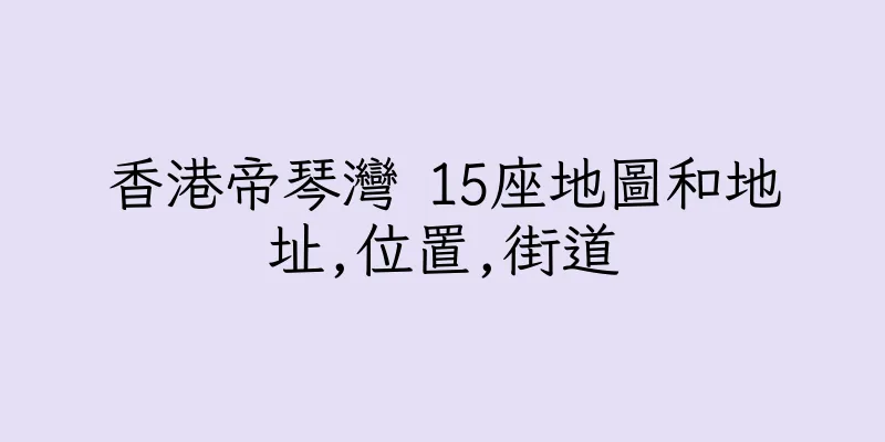 香港帝琴灣 15座地圖和地址,位置,街道