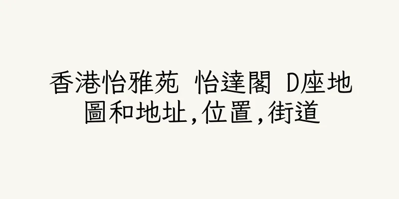 香港怡雅苑 怡達閣 D座地圖和地址,位置,街道