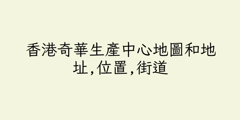香港奇華生產中心地圖和地址,位置,街道