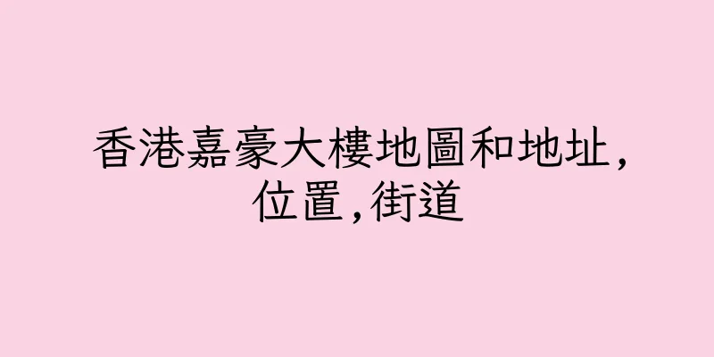 香港嘉豪大樓地圖和地址,位置,街道