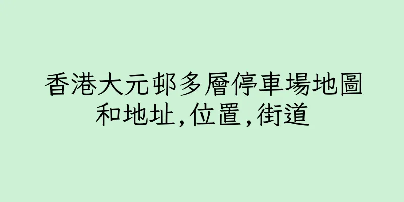 香港大元邨多層停車場地圖和地址,位置,街道