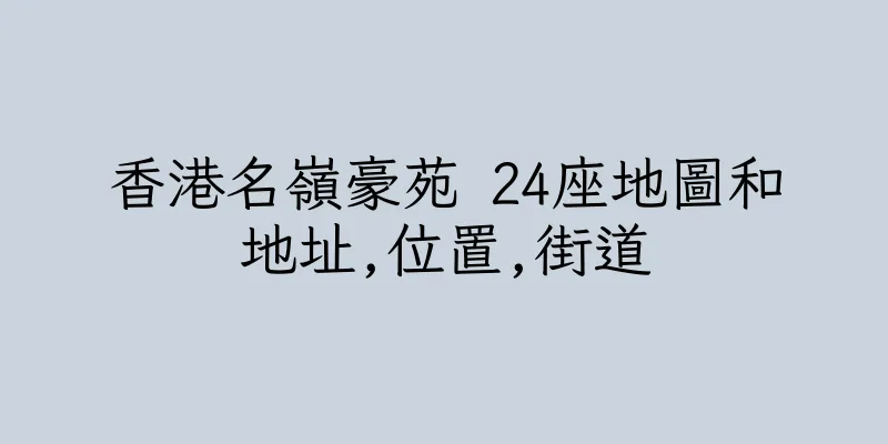 香港名嶺豪苑 24座地圖和地址,位置,街道