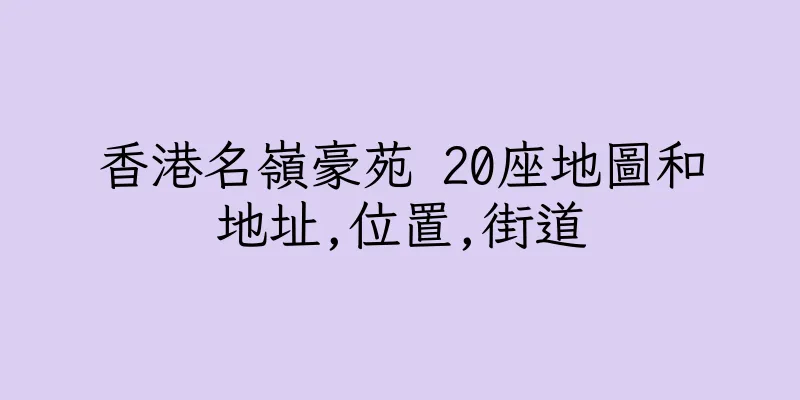 香港名嶺豪苑 20座地圖和地址,位置,街道