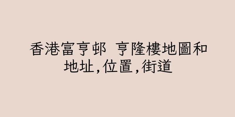 香港富亨邨 亨隆樓地圖和地址,位置,街道