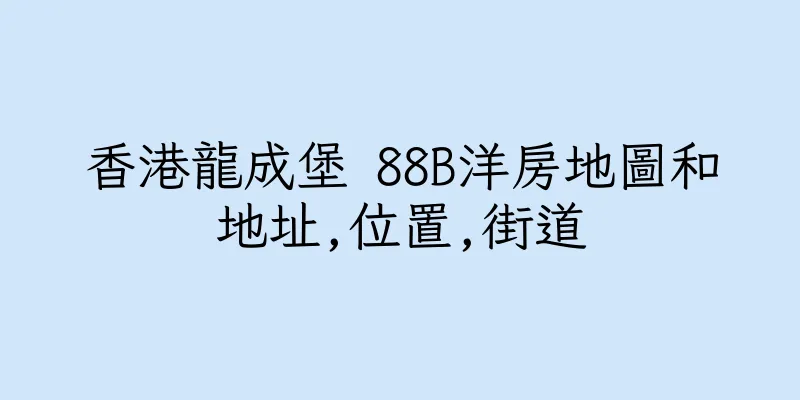香港龍成堡 88B洋房地圖和地址,位置,街道