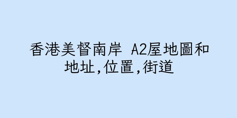 香港美督南岸 A2屋地圖和地址,位置,街道