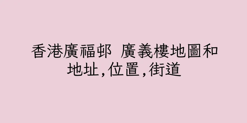 香港廣福邨 廣義樓地圖和地址,位置,街道