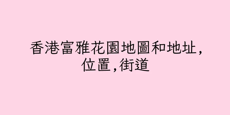 香港富雅花園地圖和地址,位置,街道