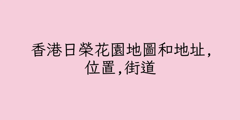 香港日榮花園地圖和地址,位置,街道