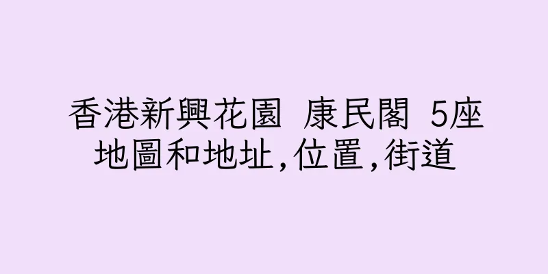 香港新興花園 康民閣 5座地圖和地址,位置,街道
