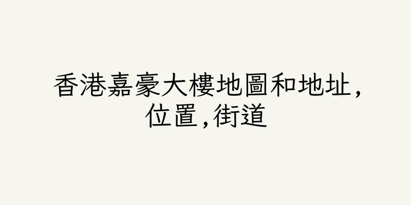 香港嘉豪大樓地圖和地址,位置,街道