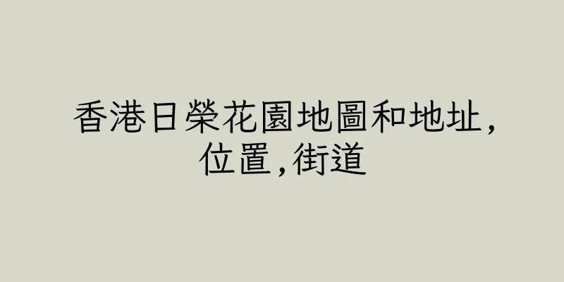 香港日榮花園地圖和地址,位置,街道