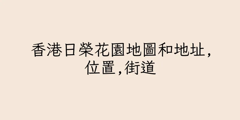 香港日榮花園地圖和地址,位置,街道