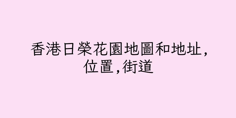 香港日榮花園地圖和地址,位置,街道