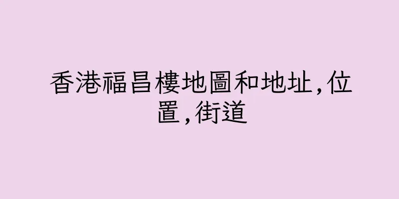 香港福昌樓地圖和地址,位置,街道