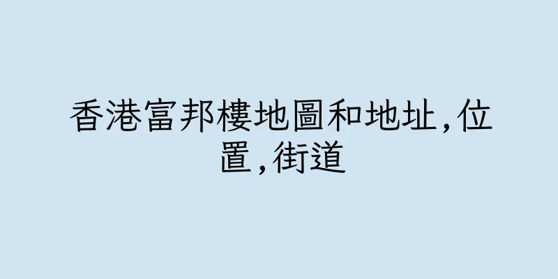 香港富邦樓地圖和地址,位置,街道